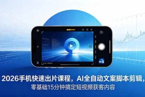 （18742期）2026 手机快速出片课程，AI 全自动文案脚本剪辑，零基础 15 分钟搞定短视频获客内容