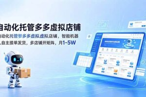 （18738期）自动化托管多多虚拟店铺，智能机器人自主接单发货，多店铺开矩阵，月1-5W