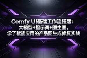 （18722期）Comfy UI基础工作流搭建：大模型+提示词+图生图，学了就能应用的产品图生成修复实战