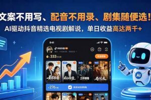（18711期）文案不用写、配音不用录、剧集随便选！AI驱动抖音精选电视剧解说，单日收益高达两千+