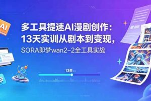 （18707期）多工具提速AI漫剧创作：13天实训从剧本到变现，SORA即梦wan2-2全工具实战