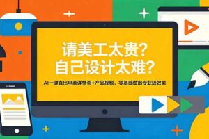 （18704期）请美工太贵？自己设计太难？AI一键直出电商详情页+产品视频，零基础做出专业级效果