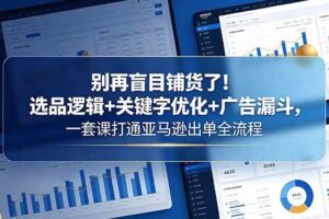（18705期）别再盲目铺货了！选品逻辑+关键字优化+广告漏斗，一套课打通亚马逊出单全流程