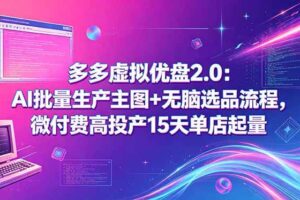（18696期）多多虚拟优盘2.0：AI批量生产主图+无脑选品流程，微付费高投产15天单店起量