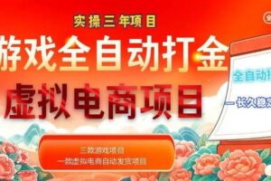 （18692期）实操三年的游戏全自动打金加虚拟电商项目，日入1000+，长久稳定！