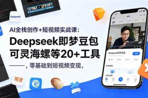 （18677期）AI全栈创作+短视频实战课：Deepseek即梦豆包可灵海螺等20+工具，零基础到短视频变现