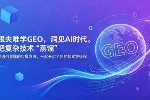 （18671期）跟夫唯学GEO，洞见AI时代。把复杂技术 “蒸馏” 成通俗易懂的实操方法，一起开启全新的探索征程