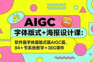 （18665期）AIGC字体版式+海报设计课：软件篇字体篇版式篇AIGC篇，系统教学+36G课件