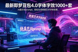 （18650期）最新即梦豆包4.0字体字效1000+套，AI提示词prompt，轻松生成绝美艺术字体效果