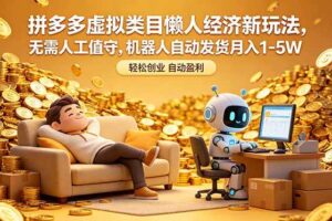 （18642期）拼多多虚拟类目懒人经济新玩法，无需人工值守，机器人自动发货月入 1-5W