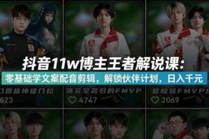 （18637期）抖音11w博主王者荣耀解说课：零基础学文案配音剪辑，解锁伙伴计划，日入千元