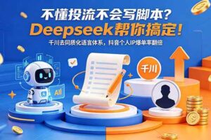 （18625期）不懂投流不会写脚本？Deepseek帮你搞定！千川去同质化语言体系，抖音个人IP爆单率翻倍
