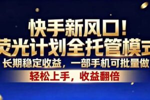 （18616期）快手新风口！荧光计划全托管模式，长期稳定收益，一部手机可批量做