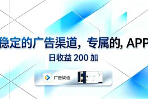 （18614期）稳定的广告渠道，专属的APP，日收益200+