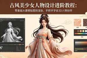 （18582期）古风美少女人物设计进阶教程：零基础从建模贴图到渲染，手把手学会3D人物创作