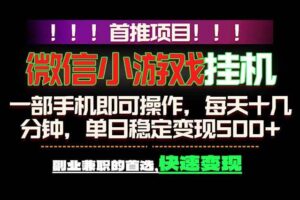 （18570期）微信小游戏挂机，一部手机就能做，轻松日入500+，副业兼职的首选！