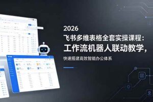 （18541期）2026飞书多维表格全套实操课程：工作流机器人联动教学，快速搭建高效智能办公体系