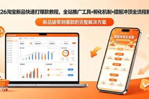 （18493期）2026淘宝新品快速打爆款教程-更新，全站推广工具+孵化机制+提报冲顶全流程教学