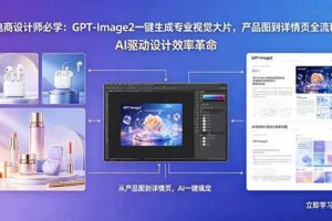 （18492期）电商设计师必学：GPT-Image2一键生成专业视觉大片，产品图到详情页全流程
