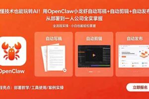 （18487期）不懂技术也能玩转AI！用OpenClaw小龙虾自动写稿+自动剪辑+自动发布，从部署到一人公司全实操