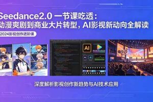 （18483期）Seedance2.0一节课吃透：动漫爽剧到商业大片转型，AI影视新动向全解读