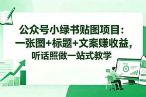 （18527期）公众号小绿书贴图项目：一张图+标题+文案赚收益，听话照做一站式教学