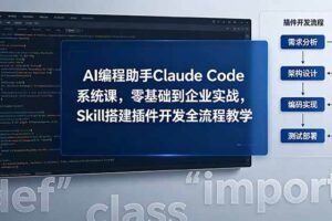 （18514期）AI 编程助手 Claude Code 系统课，零基础到企业实战，Skill 搭建插件开发全流程教学