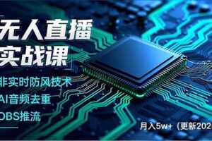 （18508期）无人直播实战课（更新5月），非实时防风技术、AI音频去重、OBS推流，建立技术壁垒，月入5w+