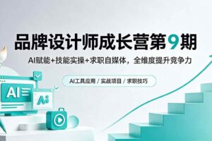 （18510期）品牌设计师成长营第9期，AI赋能+技能实操+求职自媒体，全维度提升竞争力