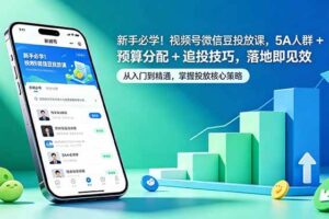 （18470期）新手必学！视频号微信豆投放课，5A 人群 + 预算分配 + 追投技巧，落地即见效