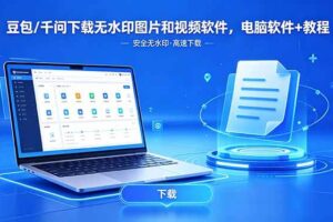 （18456期）豆包/千问下载无水印图片和视频软件，电脑软件+教程