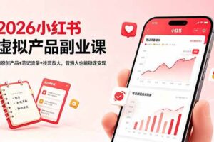 （18449期）2026小红书虚拟产品副业课，AI原创产品+笔记流量+投流放大，普通人也能稳定变现