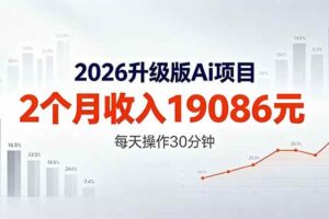 （18443期）2026升级版Ai任务，2个月收入19086元，熟练后每天操作30分钟！