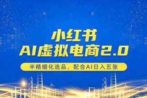 （18438期）小红书AI虚拟电商2.0，半精细化选品，配合AI日入五张