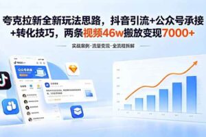 （18416期）夸克拉新全新玩法思路，抖音引流+公众号承接+转化技巧，两条视频46w搬放 变现7000+
