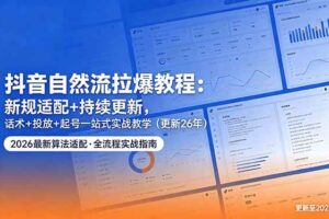 （18411期）抖音自然流拉爆教程：新规适配+持续更新，话术+投放+起号一站式实战教学（更新26年5月11）