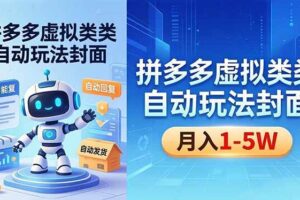 （18406期）拼多多虚拟类目自动玩法揭秘，机器人自动回复+发货，新手也能轻松月入 1-5W
