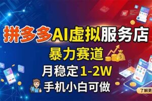 （18404期）拼多多AI虚拟服务店，暴力赛道，月稳定1-2W，手机小白可做