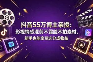 （18397期）抖音55万博主亲授：影视情感混剪不露脸不拍素材，新手也能拿精选分成收益