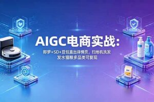 （18391期）AIGC电商实战班：即梦+SD+豆包直出详情页，扫地机洗发水猫粮多品类可复现