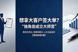 （18390期）想拿大客户签大单？《独角兽成交大师营》教你扛异议,做爆单报价,小白也能进阶【原创双语字幕】