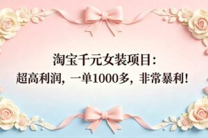 （18388期）淘宝千元女装项目：超高利润，一单1000多，非常暴利！