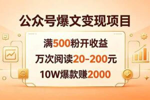 （18383期）公众号爆文变现项目：满500粉开收益，万次阅读20-200元，10W爆款赚2000