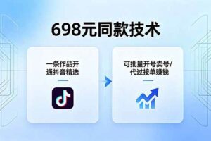 （18379期）698元同款技术：一条作品开通抖音精选，可批量开号卖号，也可代过接单赚钱