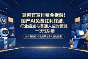 （18369期）付费文章：豆包官宣付费全拆解！国产AI免费红利终结，行业痛点与普通人应对策略一次性讲清