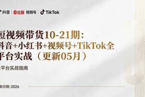 （18366期）短视频带货+直播变现11-21期更新：抖音小红书视频号TikTok全平台实战，0到1起号变现