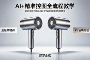（18331期）AI+精准控图全流程教学 豆包关键词+PS色块分区+即梦合成搞定电商高级摄影图