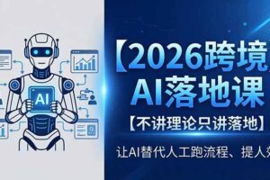 （18326期）2026跨境AI落地课，不讲理论只讲落地，让AI替代人工跑流程、提人效