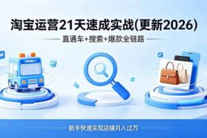 （18316期）淘宝运营21天速成实战(更新4月)，直通车+搜索+爆款全链路，新手快速实现店铺月入过万