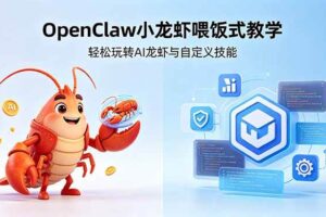 （18314期）不用懂技术！OpenClaw小龙虾喂饭式教学，轻松玩转AI龙虾与自定义技能